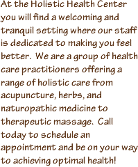 At the Holistic Health Center you will find a welcoming and tranquil setting where our staff is dedicated to making you feel better.  We are a group of health care practitioners offering a range of holistic care from acupuncture, herbs, and therapeutic massage.  We have two locations, Menlo Park and San Mateo. Both are near major intersections and house multiple practitioners. Call today to schedule an appointment and be on your way to achieving optimal health!